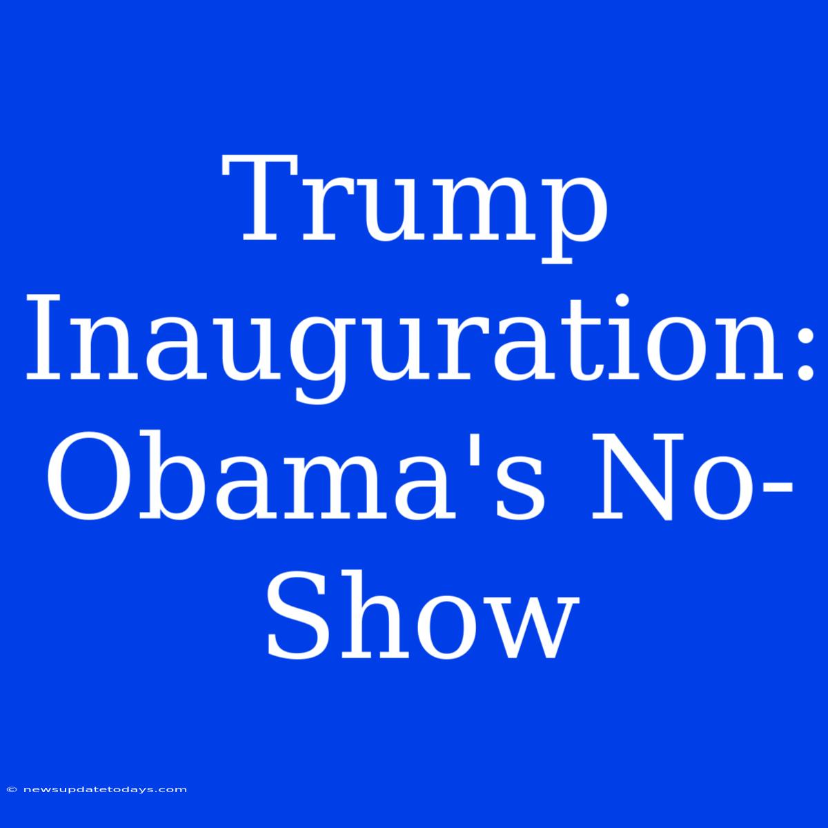 Trump Inauguration: Obama's No-Show