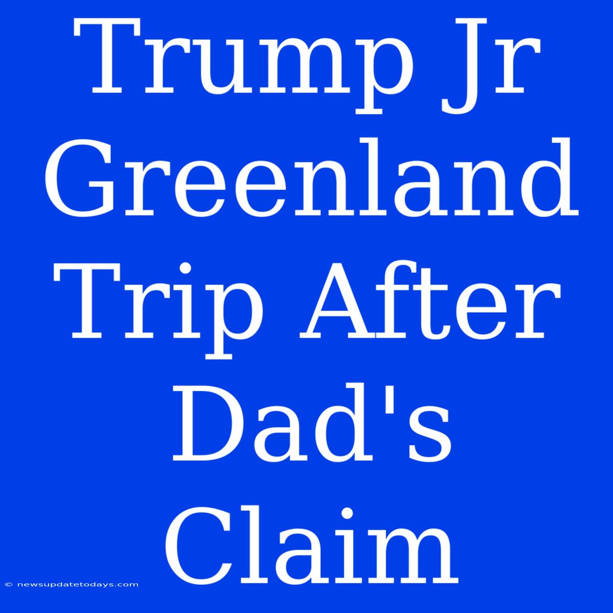 Trump Jr Greenland Trip After Dad's Claim