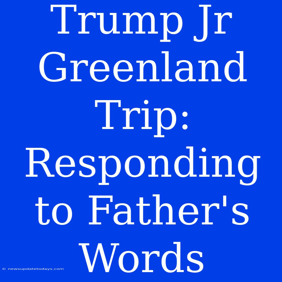 Trump Jr Greenland Trip:  Responding To Father's Words