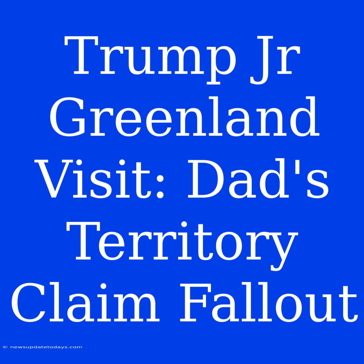 Trump Jr Greenland Visit: Dad's Territory Claim Fallout