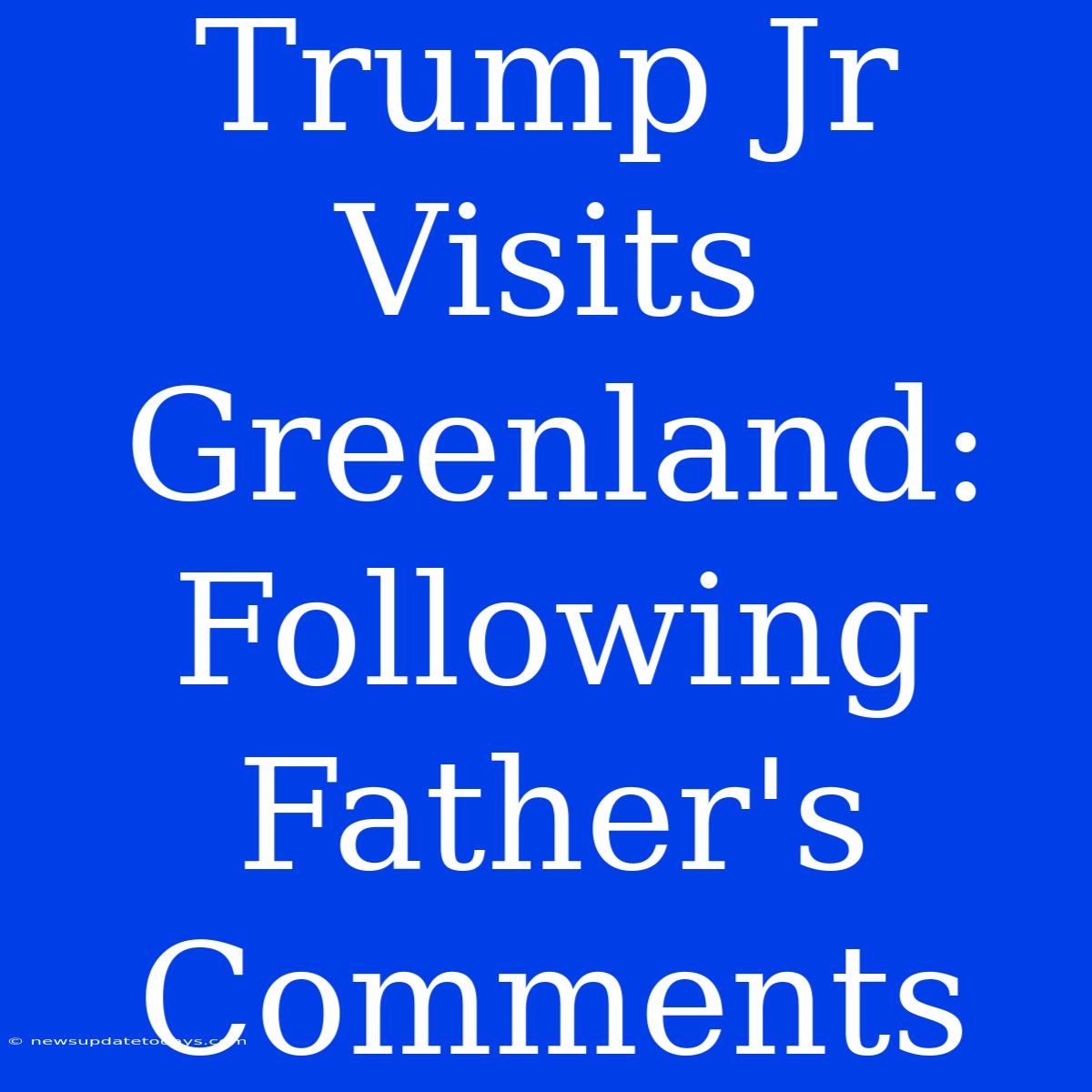 Trump Jr Visits Greenland: Following Father's Comments