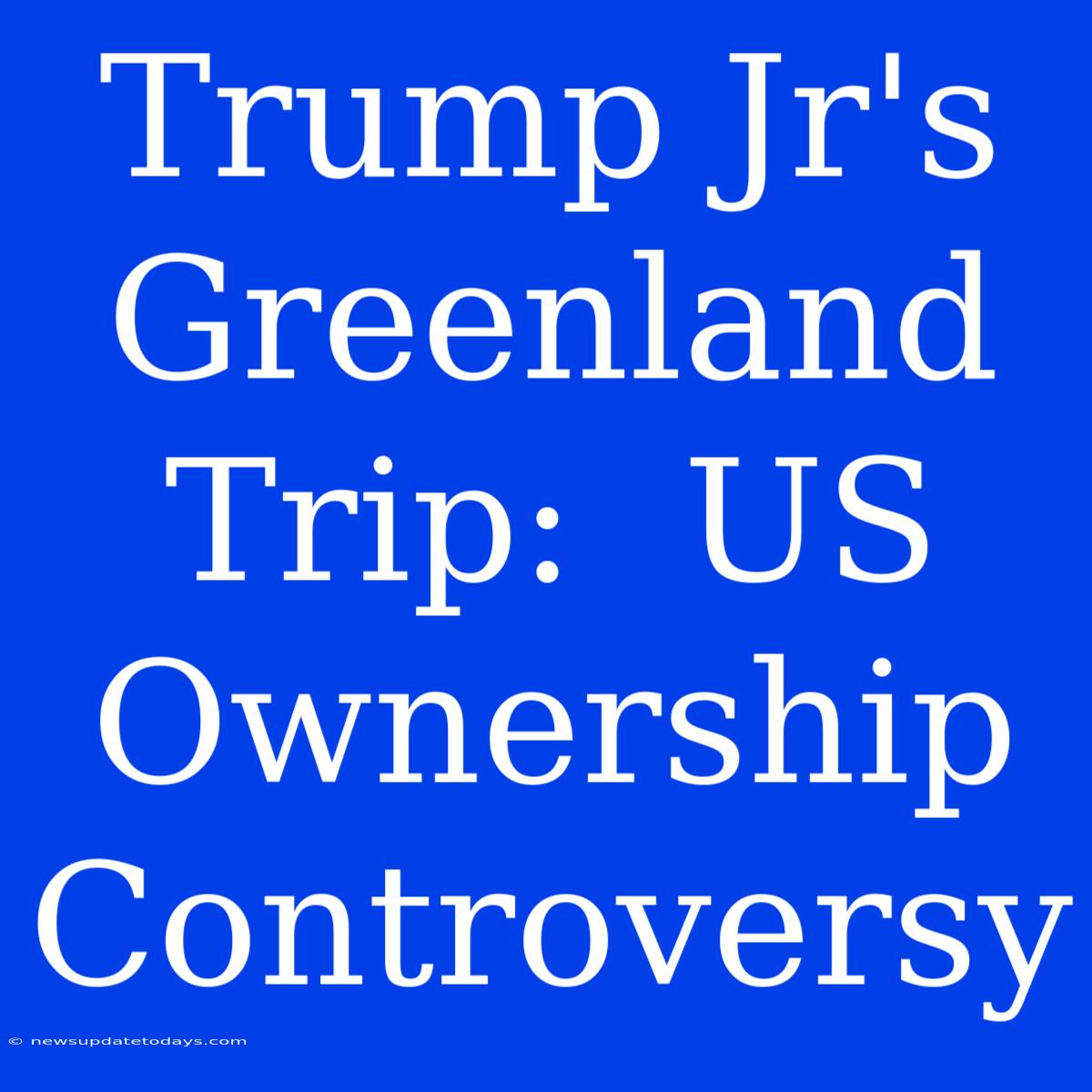 Trump Jr's Greenland Trip:  US Ownership Controversy