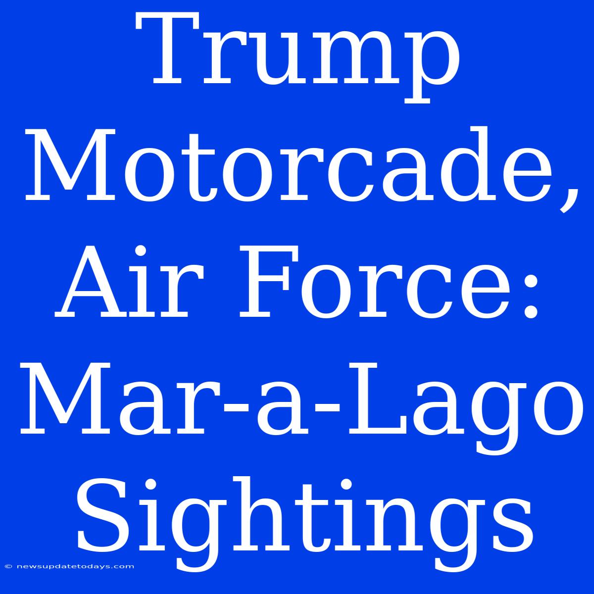 Trump Motorcade, Air Force: Mar-a-Lago Sightings