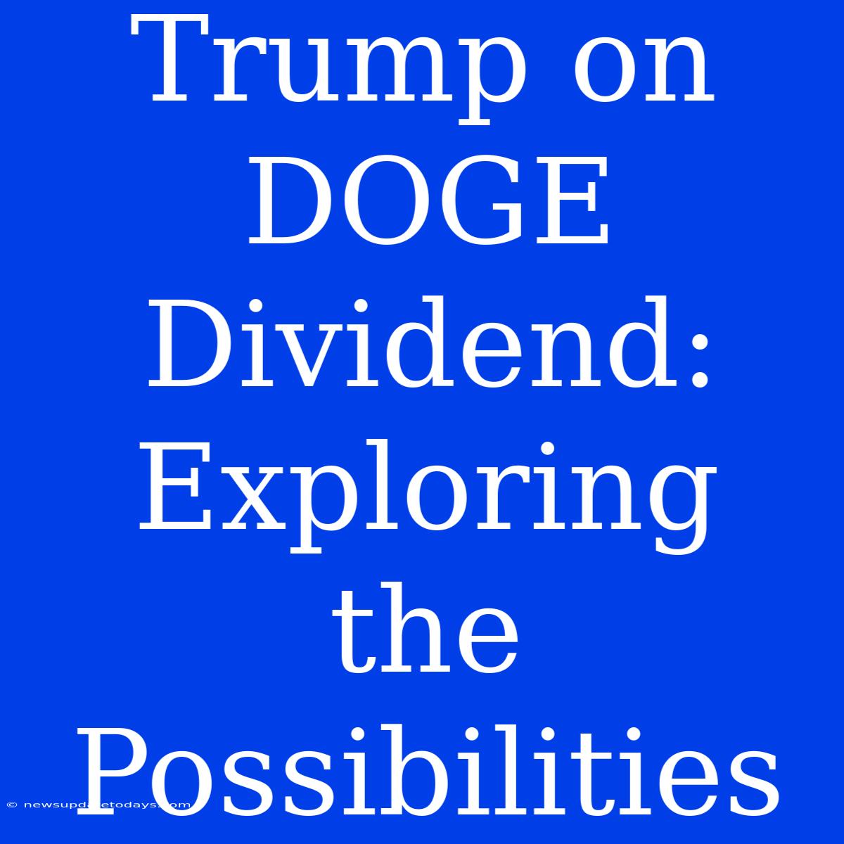 Trump On DOGE Dividend: Exploring The Possibilities