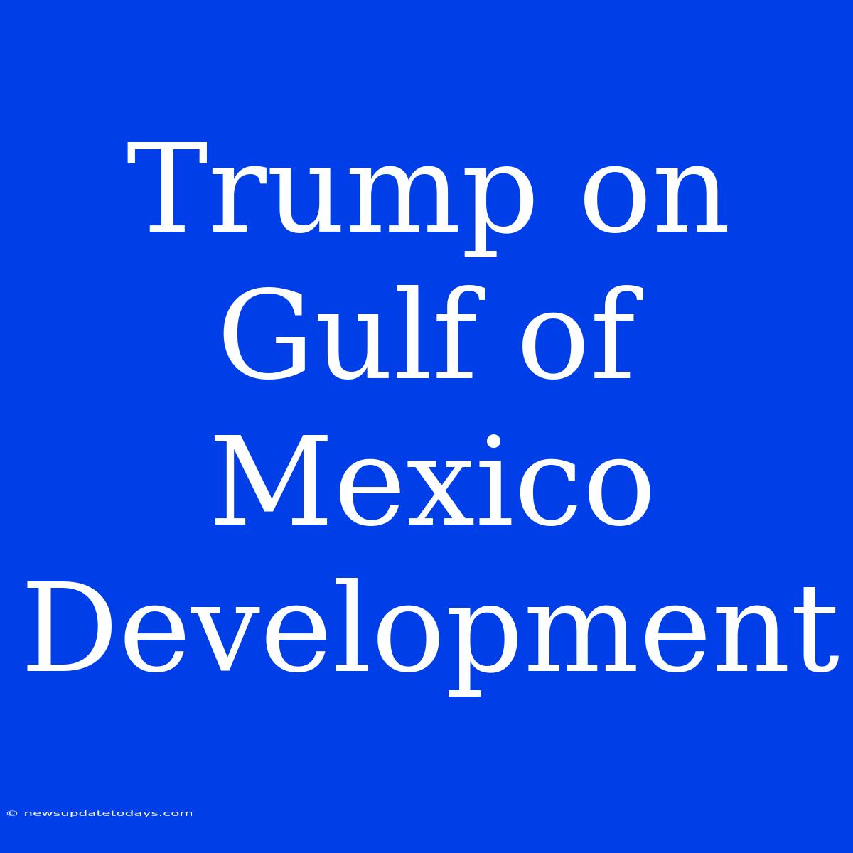 Trump On Gulf Of Mexico Development