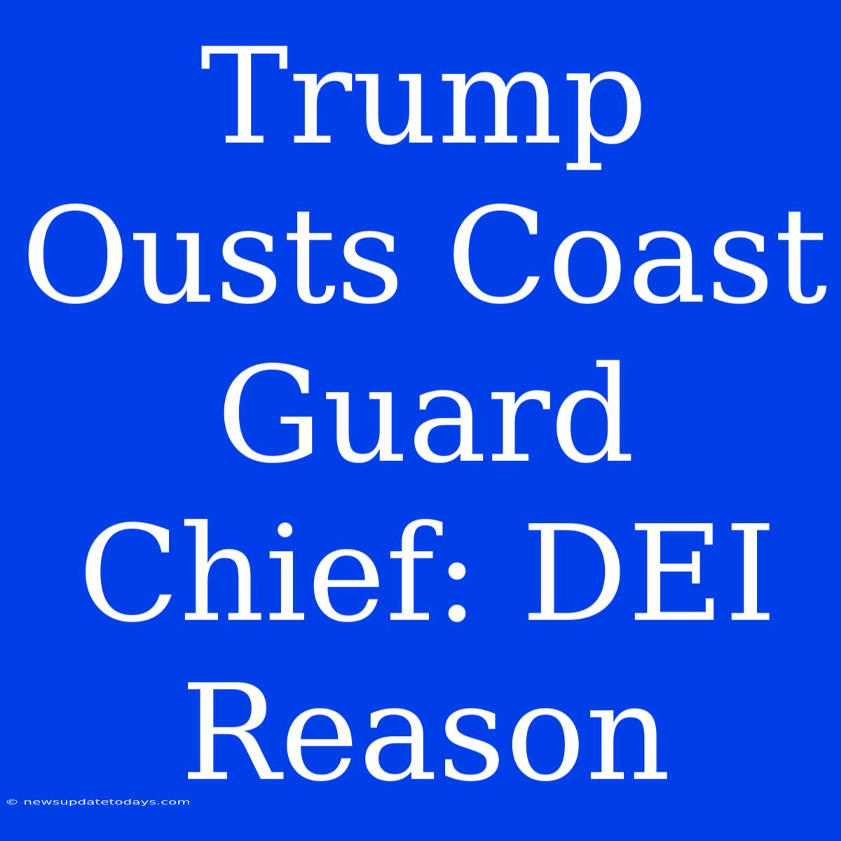 Trump Ousts Coast Guard Chief: DEI Reason