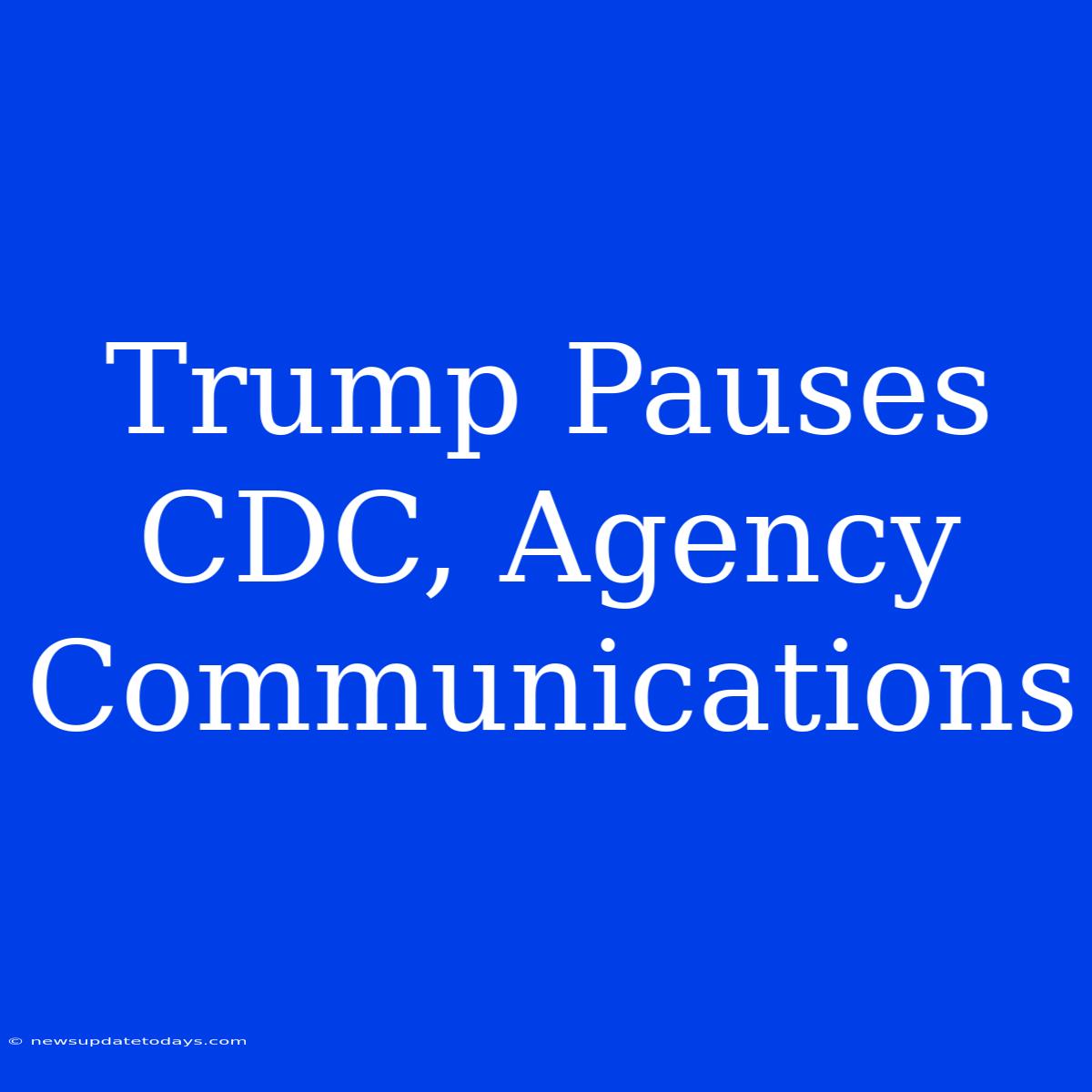 Trump Pauses CDC, Agency Communications