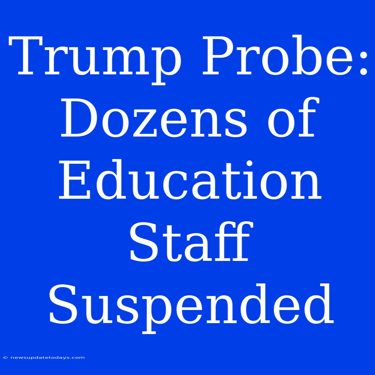 Trump Probe: Dozens Of Education Staff Suspended