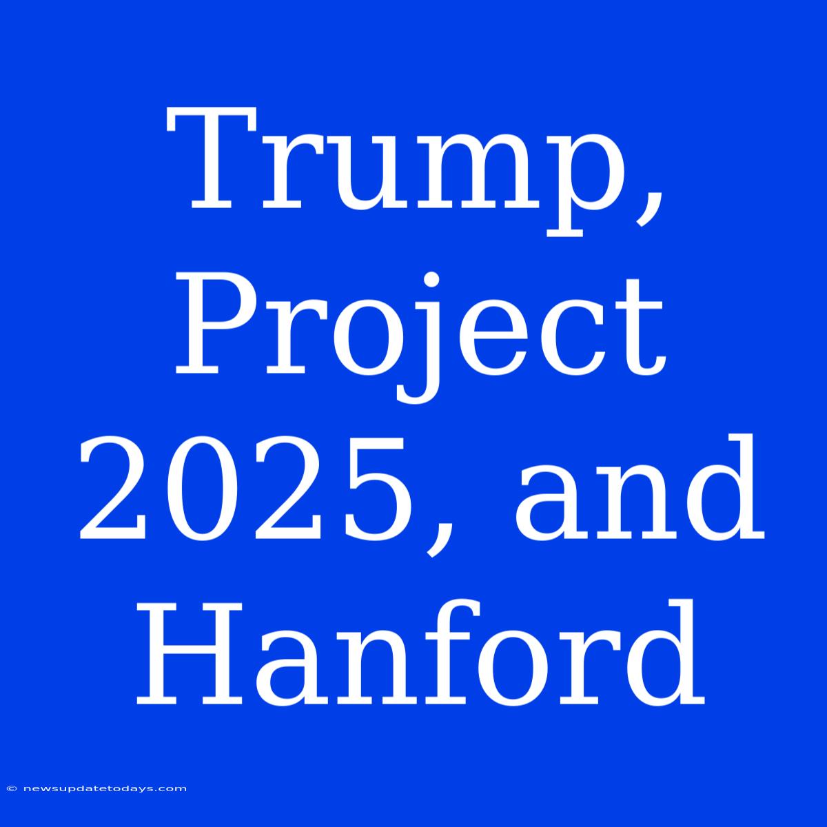 Trump, Project 2025, And Hanford