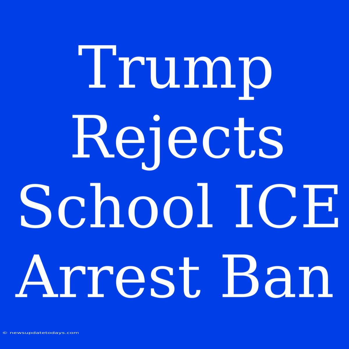 Trump Rejects School ICE Arrest Ban