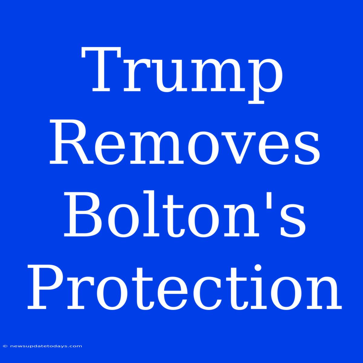 Trump Removes Bolton's Protection