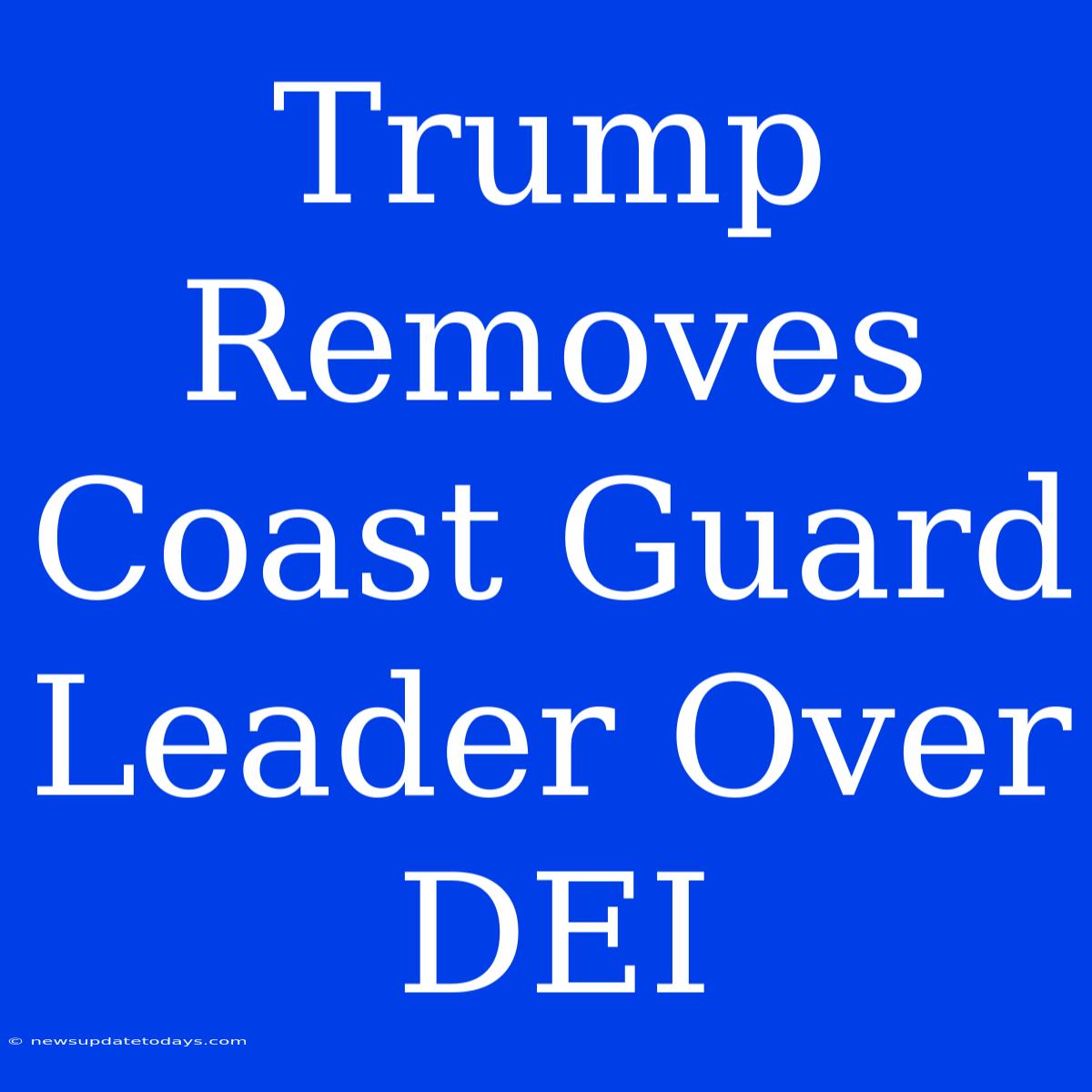 Trump Removes Coast Guard Leader Over DEI