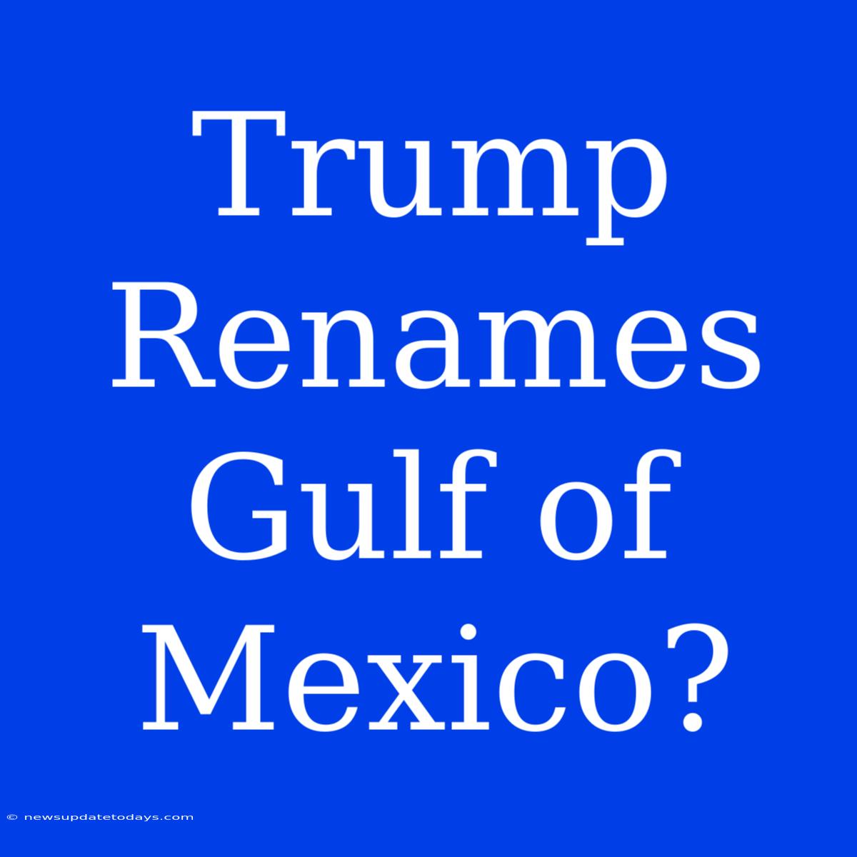 Trump Renames Gulf Of Mexico?