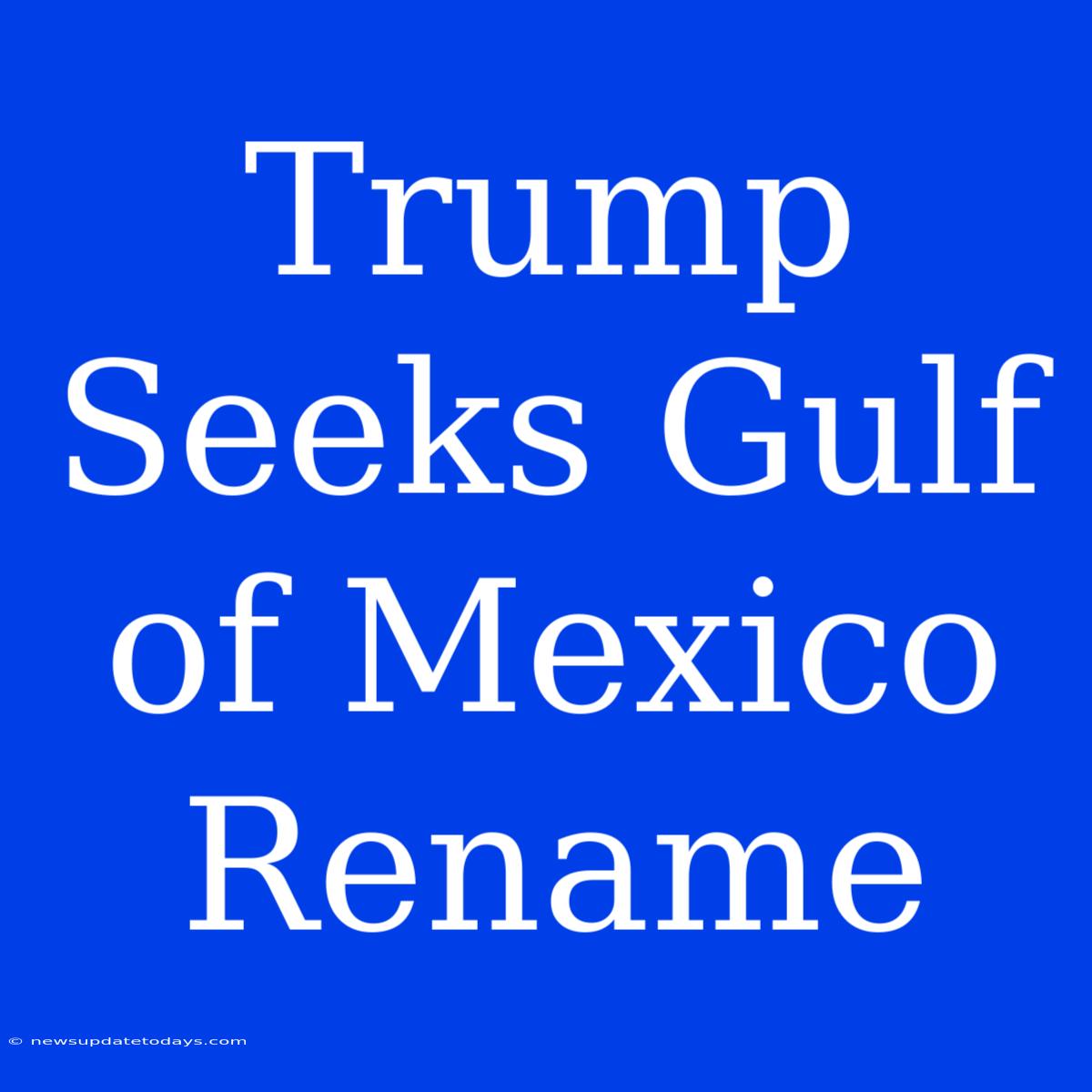 Trump Seeks Gulf Of Mexico Rename