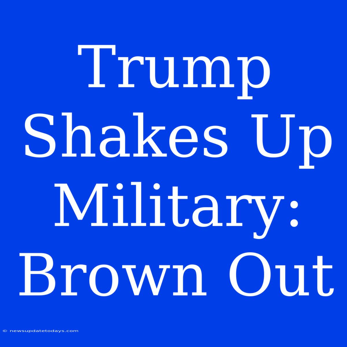 Trump Shakes Up Military: Brown Out