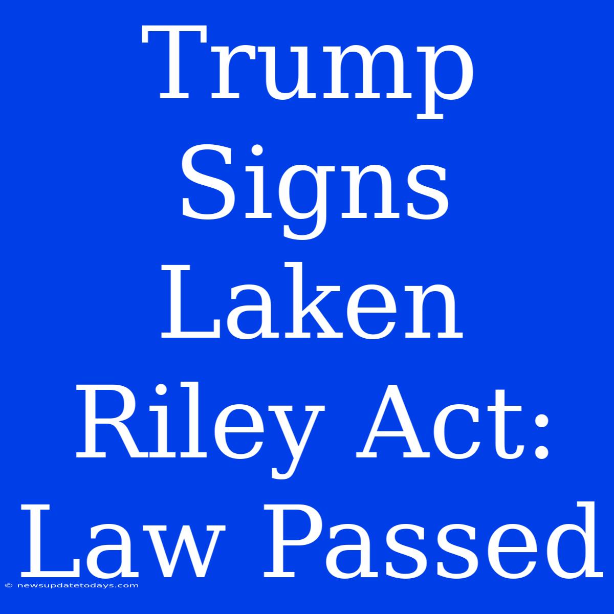 Trump Signs Laken Riley Act: Law Passed