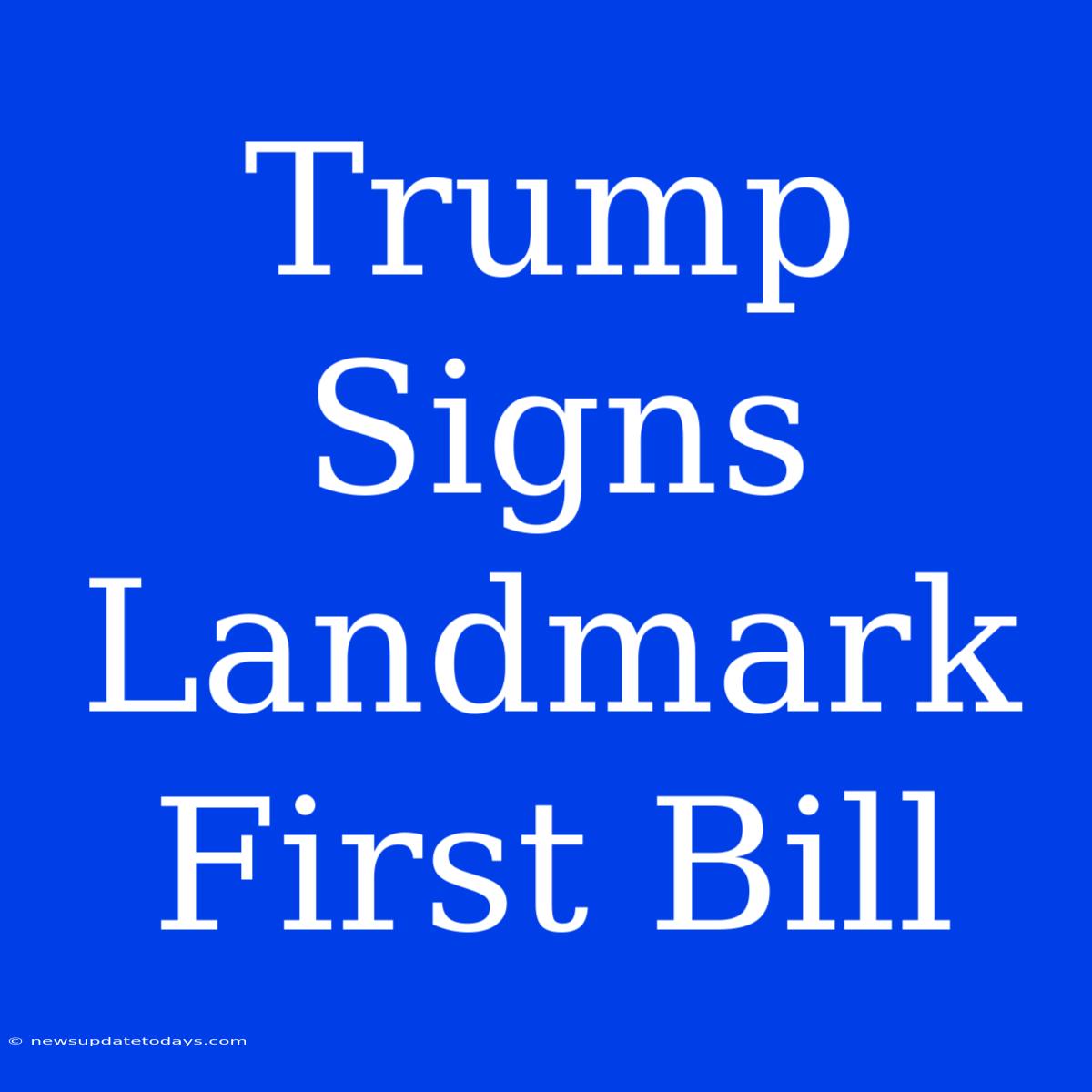 Trump Signs Landmark First Bill