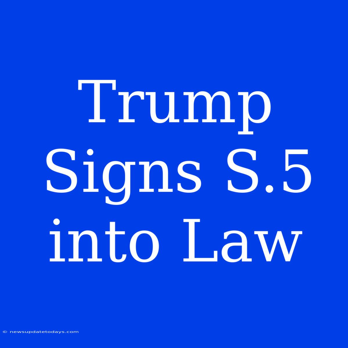 Trump Signs S.5 Into Law