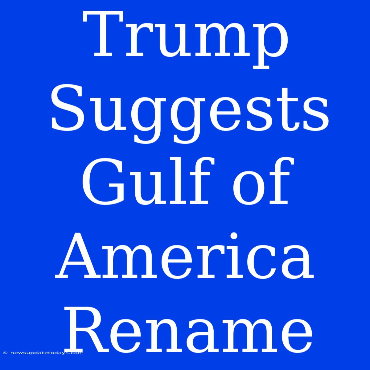 Trump Suggests Gulf Of America Rename