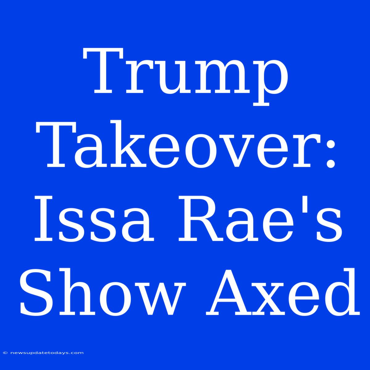 Trump Takeover: Issa Rae's Show Axed