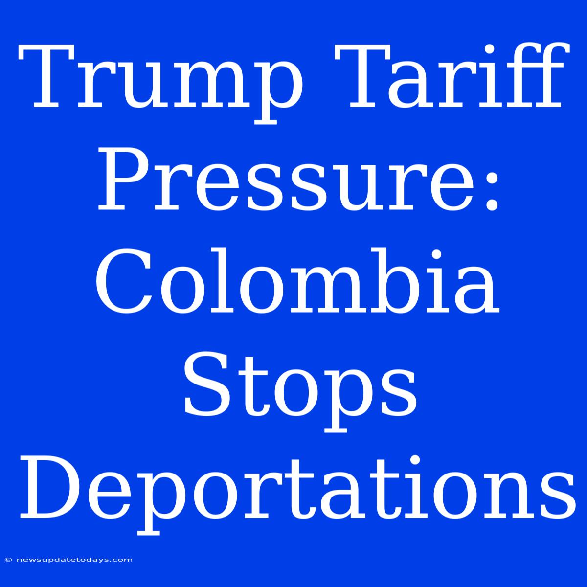 Trump Tariff Pressure: Colombia Stops Deportations