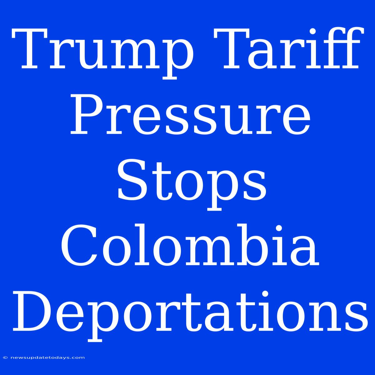 Trump Tariff Pressure Stops Colombia Deportations