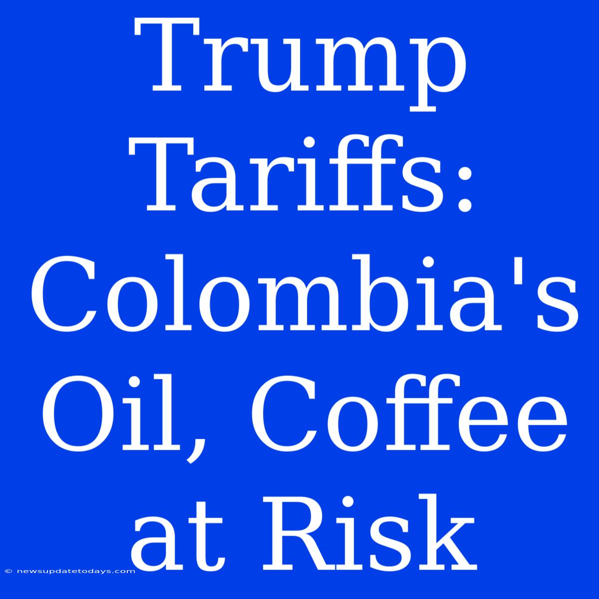 Trump Tariffs: Colombia's Oil, Coffee At Risk