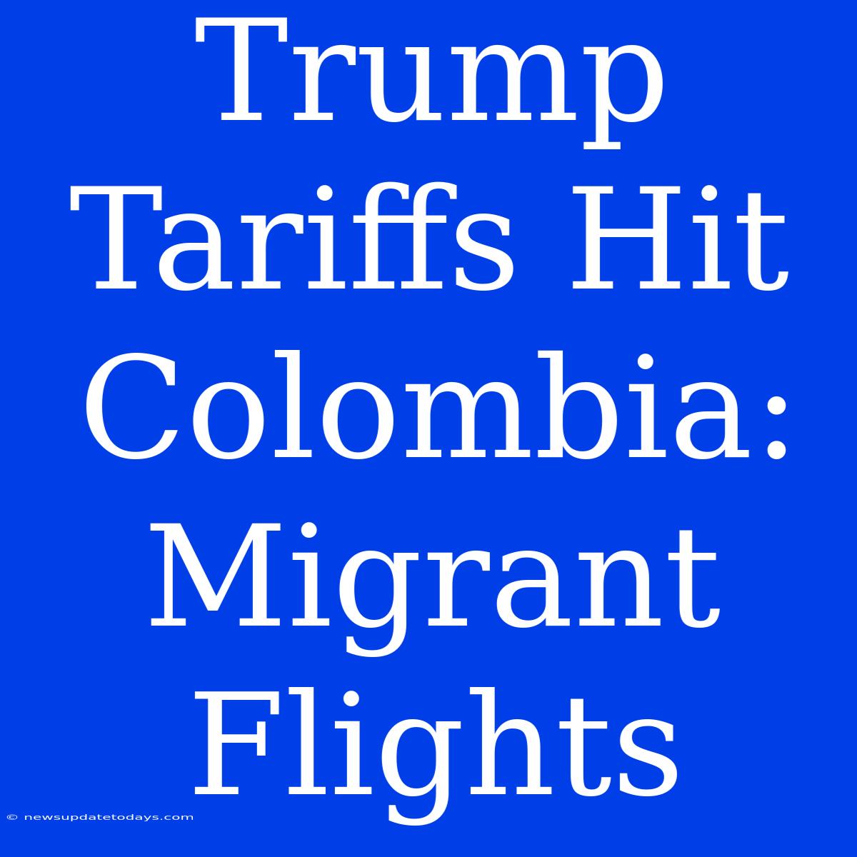 Trump Tariffs Hit Colombia: Migrant Flights