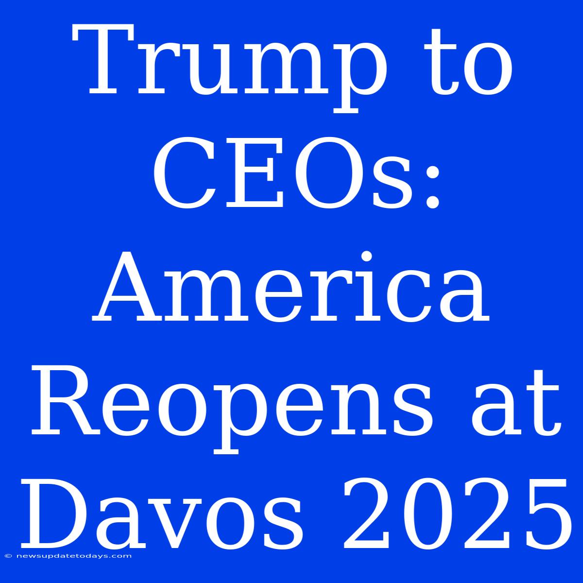 Trump To CEOs: America Reopens At Davos 2025