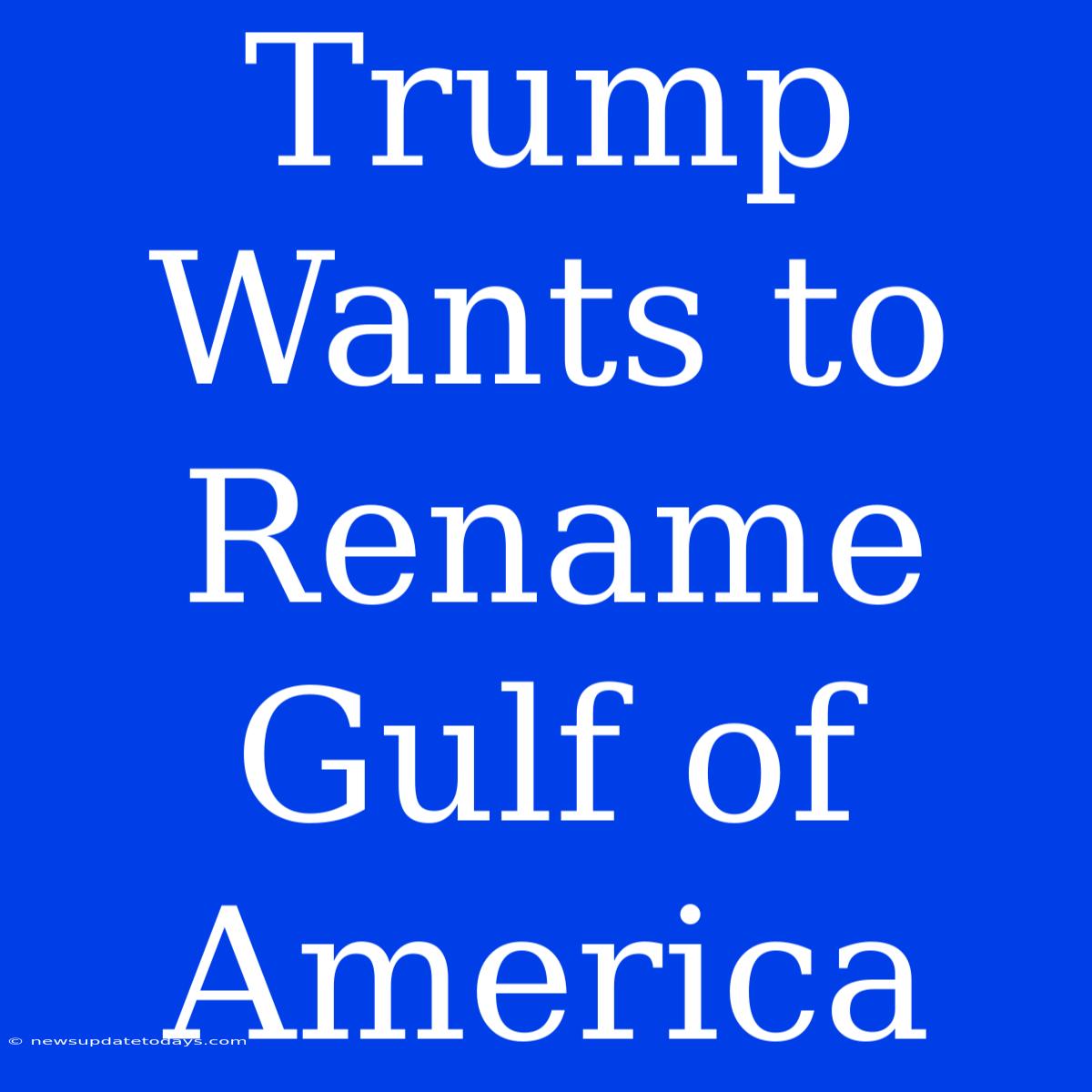 Trump Wants To Rename Gulf Of America