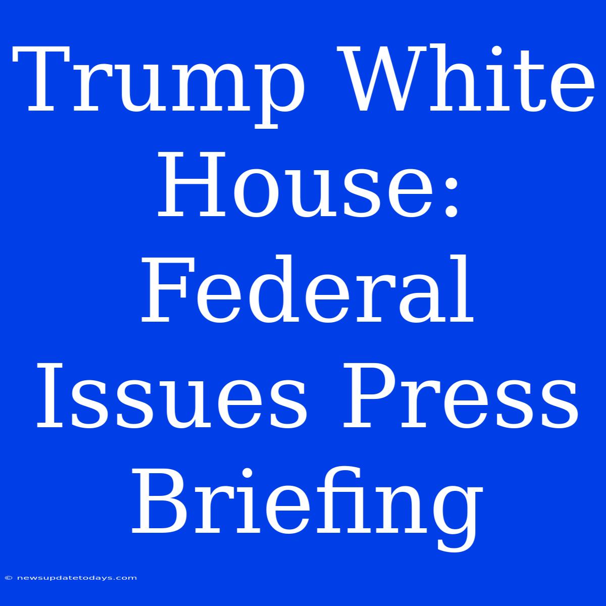 Trump White House: Federal Issues Press Briefing