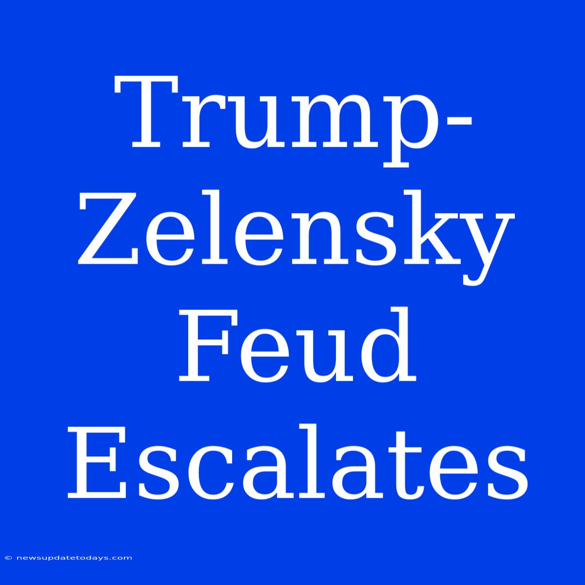 Trump-Zelensky Feud Escalates