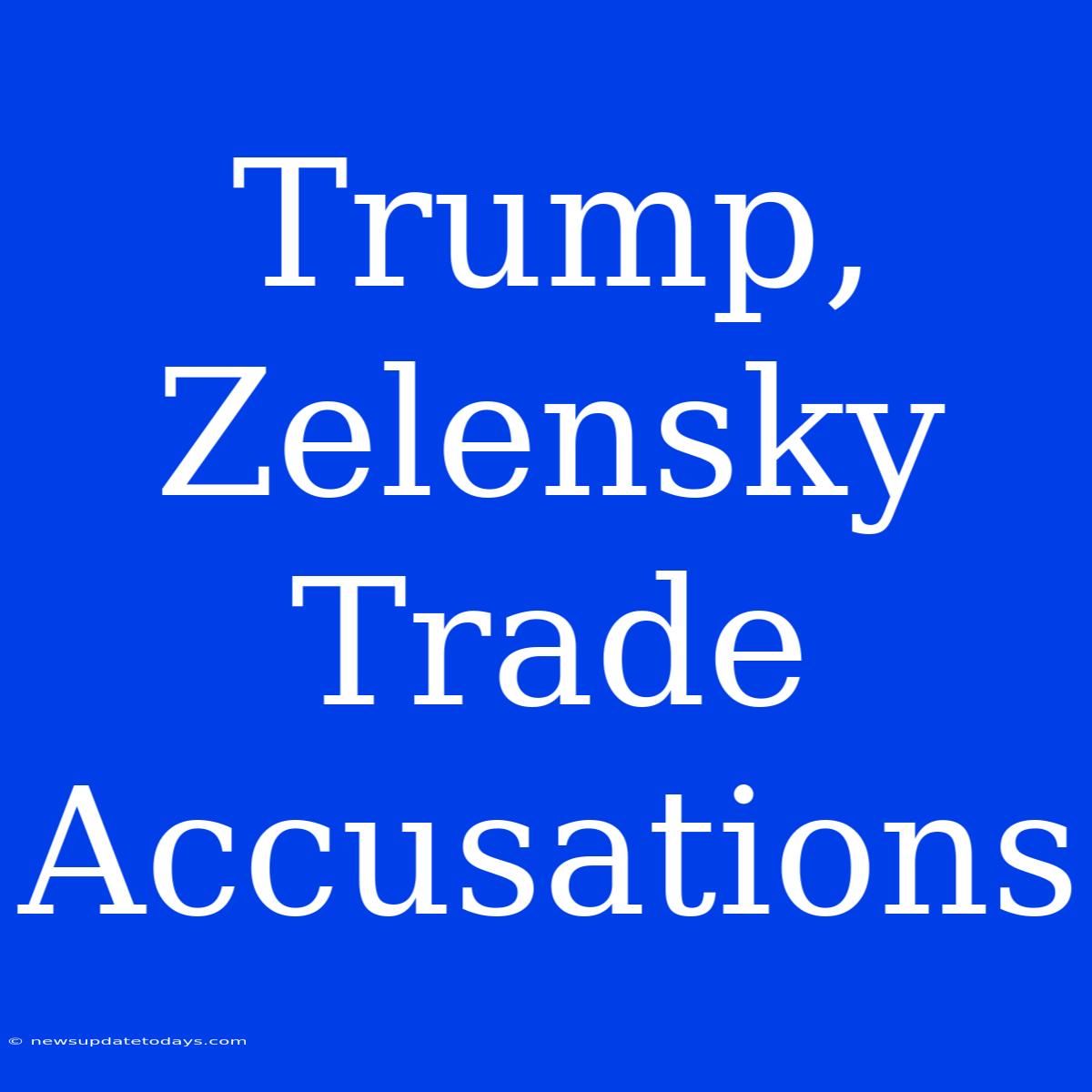 Trump, Zelensky Trade Accusations