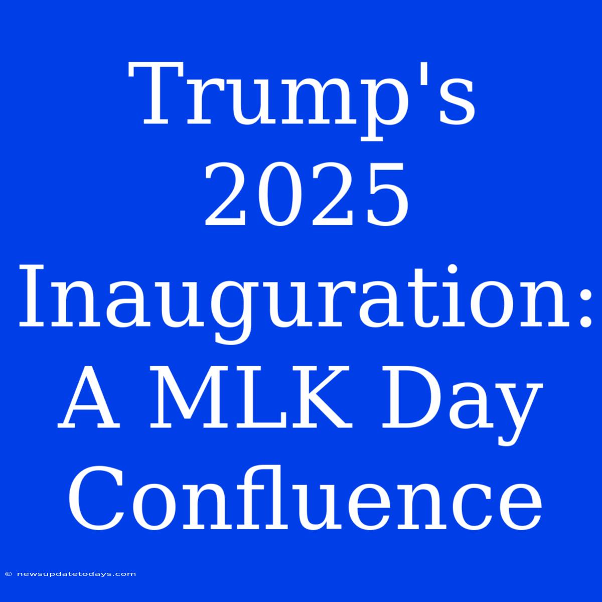 Trump's 2025 Inauguration: A MLK Day Confluence