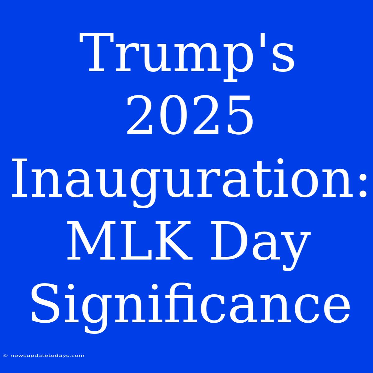 Trump's 2025 Inauguration: MLK Day Significance