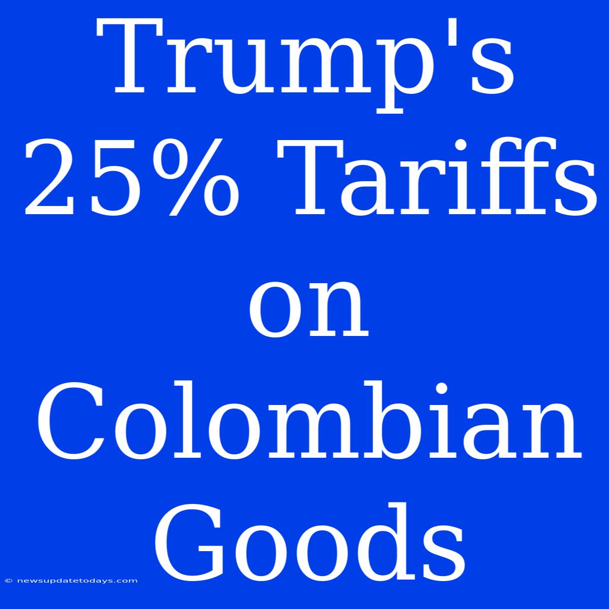 Trump's 25% Tariffs On Colombian Goods