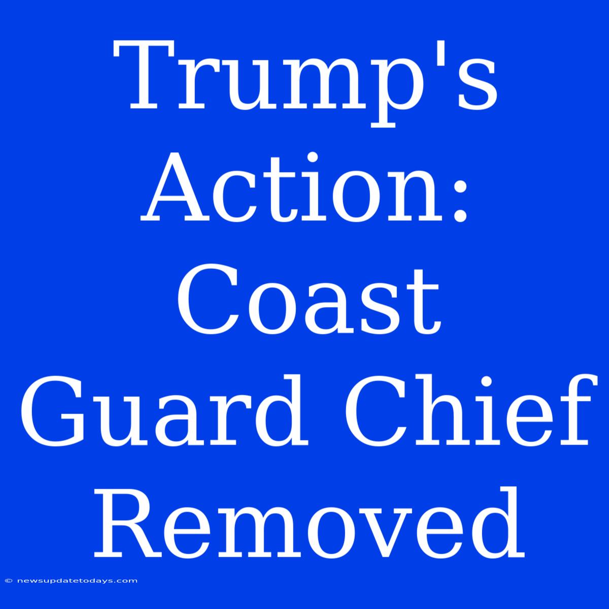 Trump's Action: Coast Guard Chief Removed