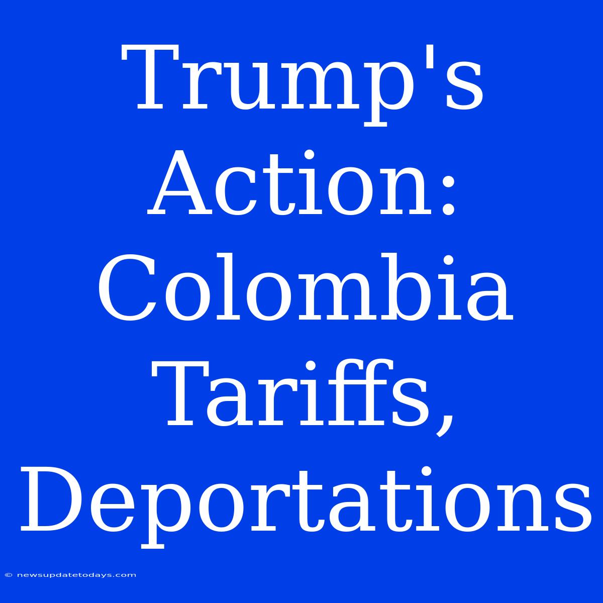 Trump's Action: Colombia Tariffs, Deportations