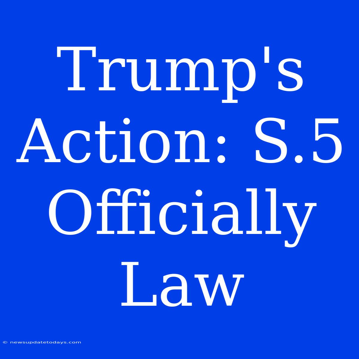 Trump's Action: S.5 Officially Law