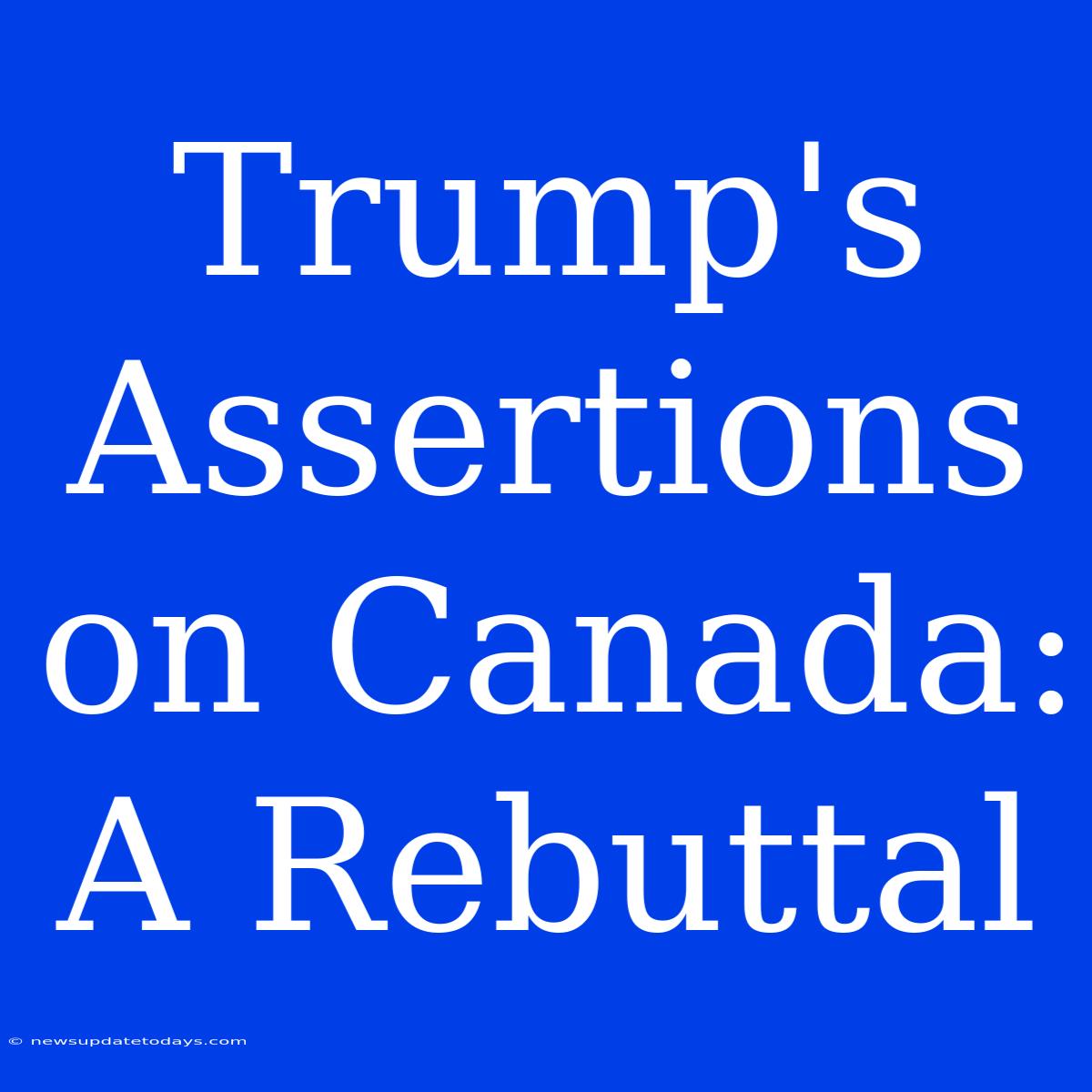 Trump's Assertions On Canada: A Rebuttal