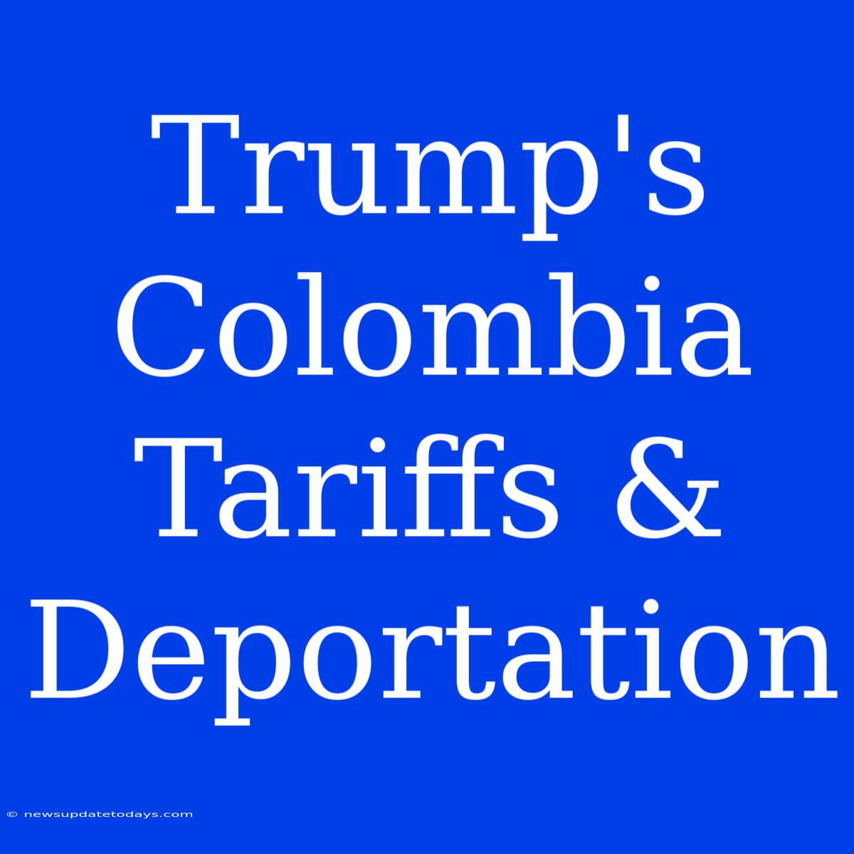 Trump's Colombia Tariffs & Deportation