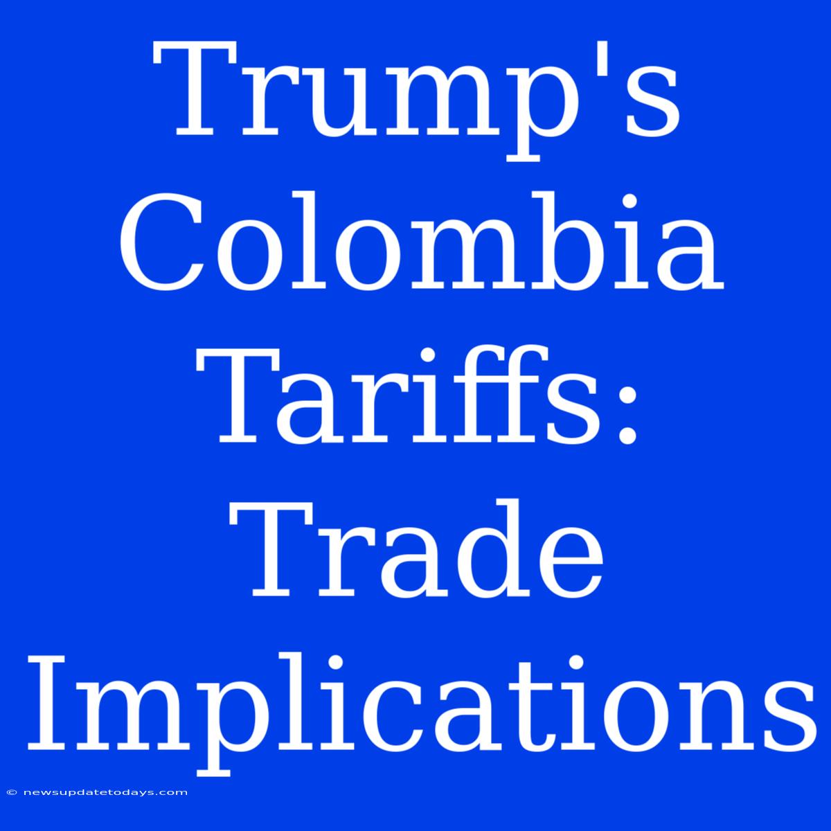 Trump's Colombia Tariffs: Trade Implications