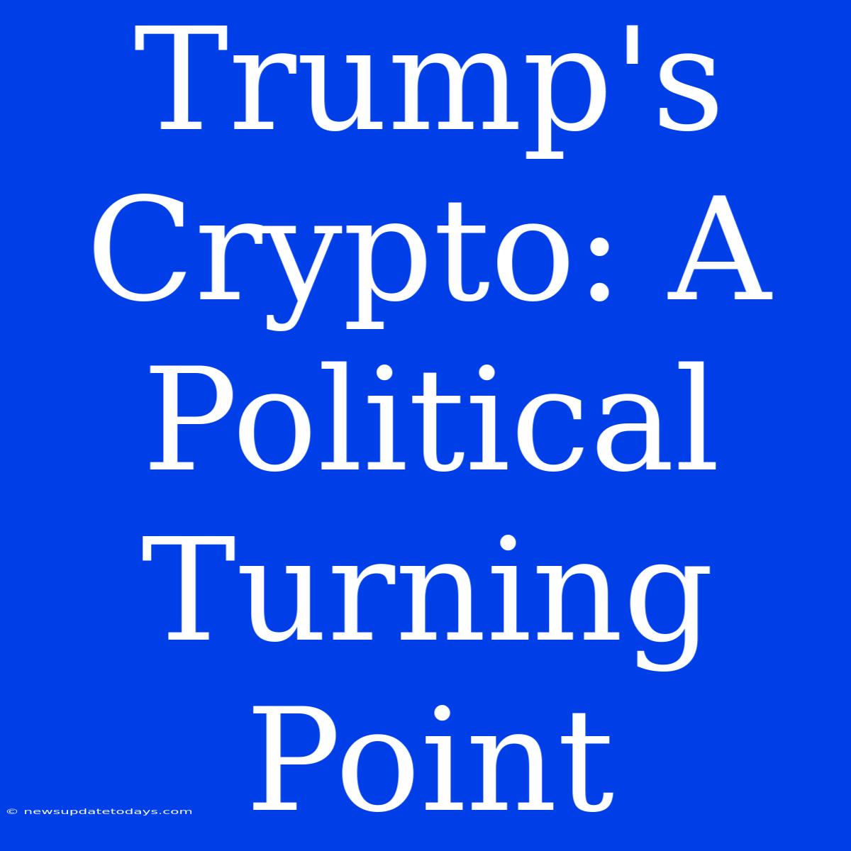 Trump's Crypto: A Political Turning Point