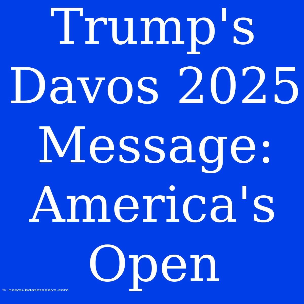 Trump's Davos 2025 Message: America's Open