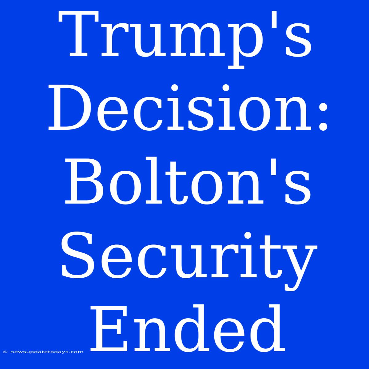 Trump's Decision: Bolton's Security Ended