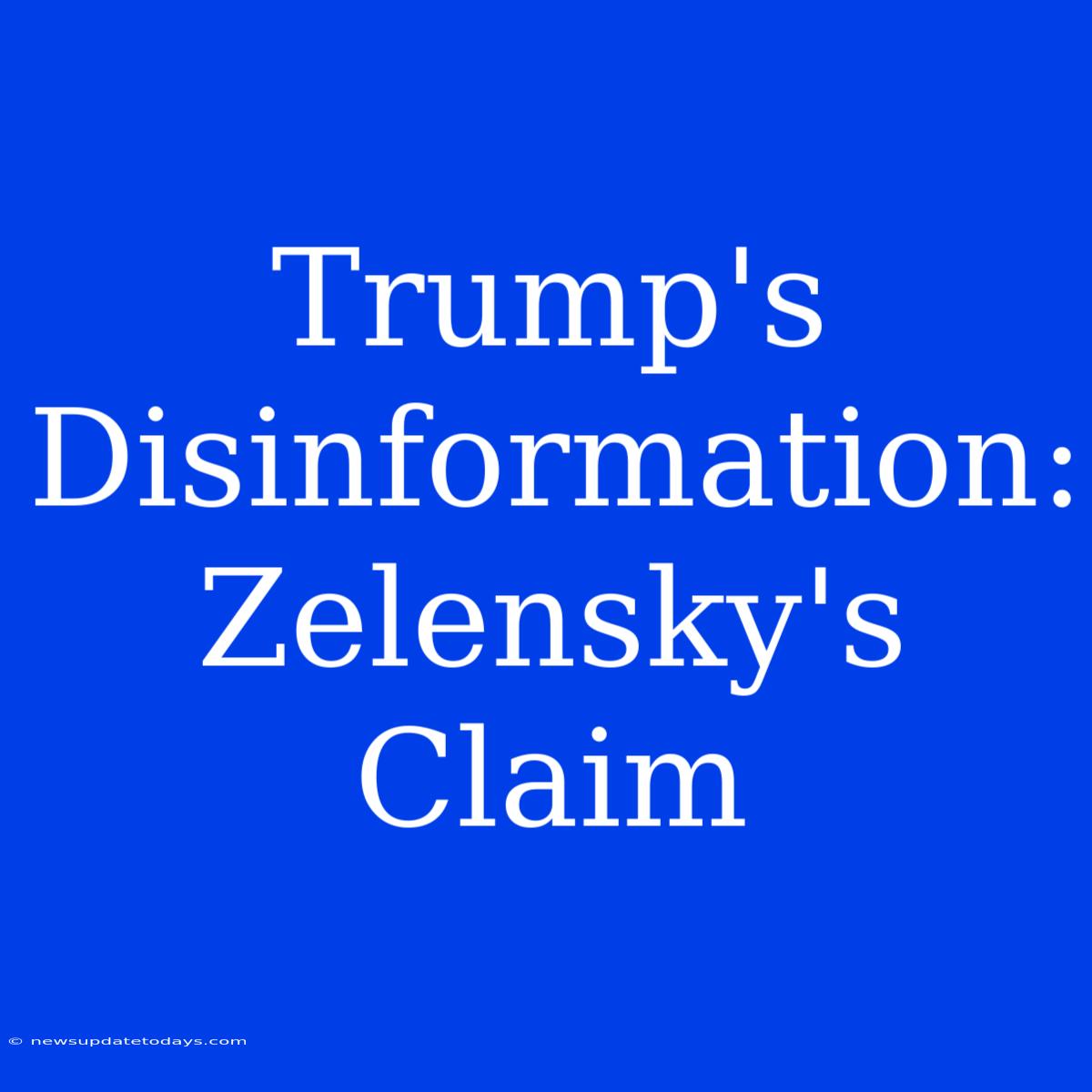 Trump's Disinformation: Zelensky's Claim