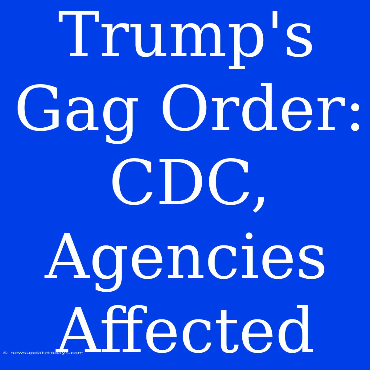 Trump's Gag Order: CDC, Agencies Affected