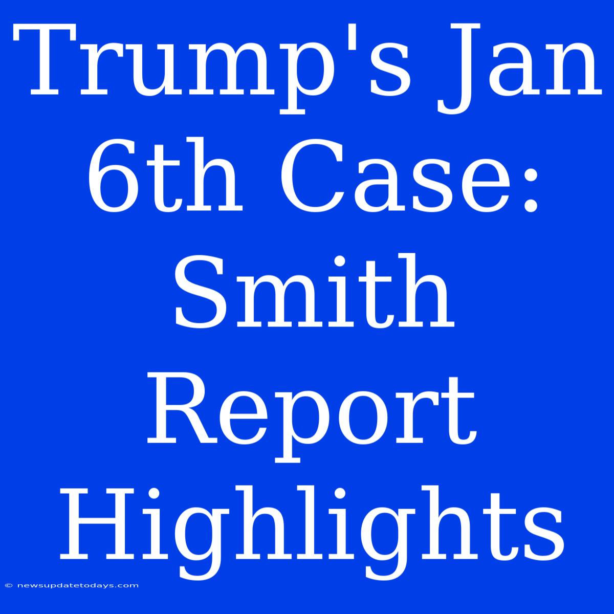 Trump's Jan 6th Case: Smith Report Highlights