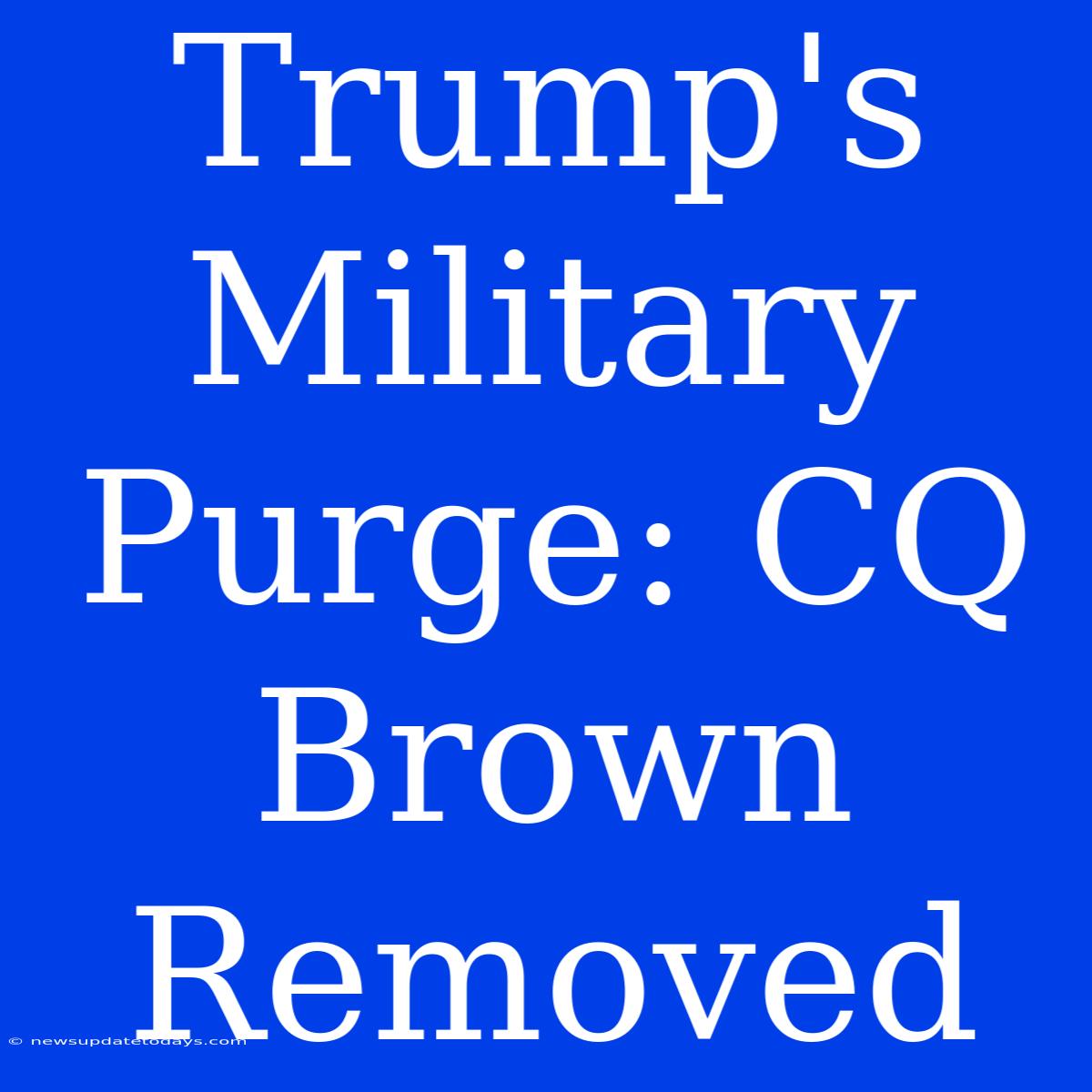 Trump's Military Purge: CQ Brown Removed