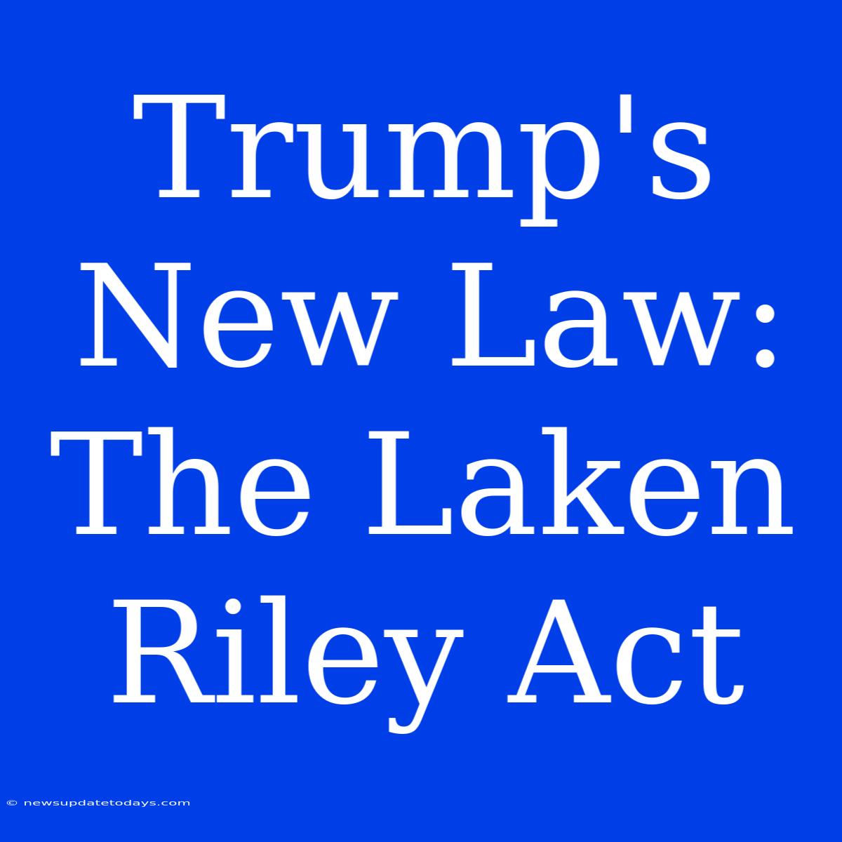 Trump's New Law: The Laken Riley Act